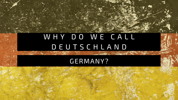 Why Do We Call Deutschland Germany?